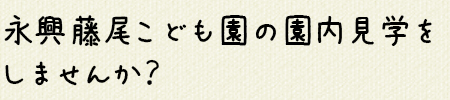 永興藤尾こども園の園内見学をしませんか？